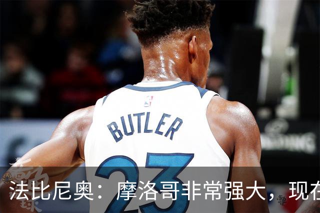 法比尼奥：摩洛哥非常强大，现在我们要向前看，专注于下一场