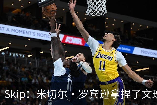 Skip：米切尔·罗宾逊拿捏了文班 雷霆明年将夺得总冠军